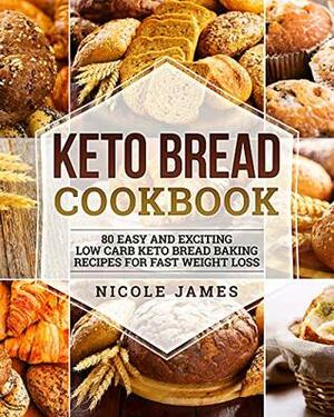 Keto Bread Cookbook: 80 Easy And Exciting Low Carb Keto Bread Baking Recipes For Fast Weight Loss by Nicole James