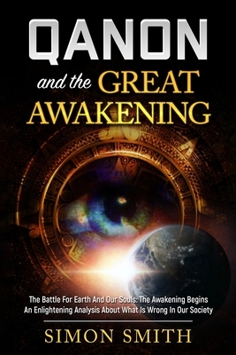 Qanon And The Great Awakening: The Battle For Earth And Our Souls: The Awakening Begins An Enlightening Analysis About What Is Wrong In Our Society by Simon Smith