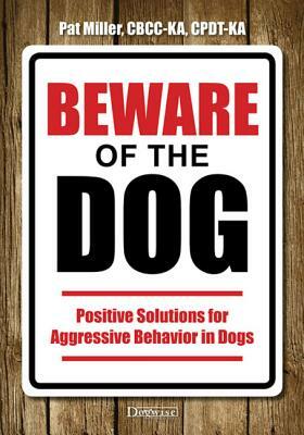 Beware of the Dog: Positive Solutions for Aggressive Behavior in Dogs by Pat Miller