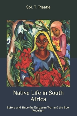 Native Life in South Africa: Before and Since the European War and the Boer Rebellion by Sol T. Plaatje