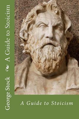 A Guide to Stoicism by George Stock