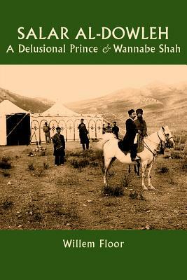 Salar al-Dowleh: A Delusional Prince and Wannabe Shah by Willem M. Floor