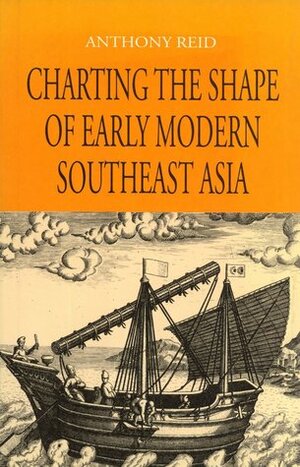 Charting The Shape Of Early Modern Southeast Asia by Anthony Reid