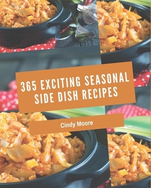 365 Exciting Seasonal Side Dish Recipes: A Seasonal Side Dish Cookbook that Novice can Cook by Cindy Moore