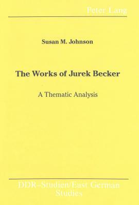 The Works of Jurek Becker: A Thematic Analysis by Susan M. Johnson