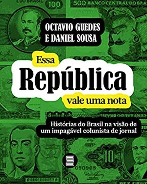 Essa República vale uma nota: Histórias do Brasil na visão de um impagável colunista de jornal by Daniel Sousa, Octavio Guedes