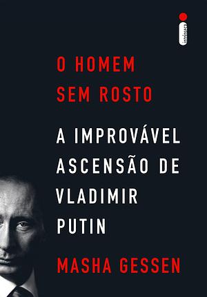 O homem sem rosto: A improvável ascensão de Vladimir Putin by Masha Gessen, Maria Helena Rouanet