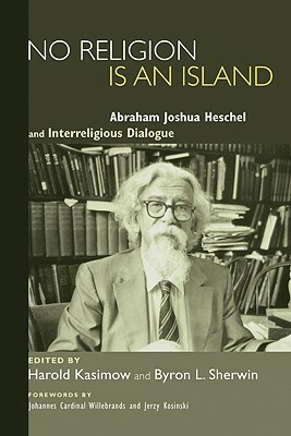 No Religion Is an Island: Abraham Joshua Heschel and Interreligious Dialogue by Harold Kasimow