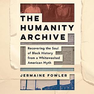The Humanity Archive: Recovering the Soul of Black History from a Whitewashed American Myth by Jermaine Fowler