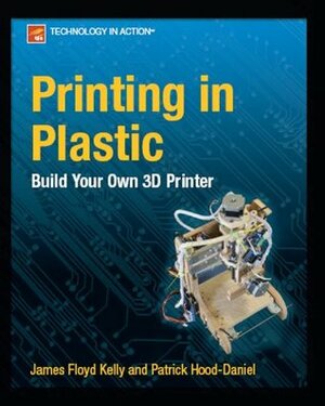 Printing in Plastic: Build Your Own 3D Printer (Technology in Action) by James Floyd Kelly, Patrick Hood-Daniel