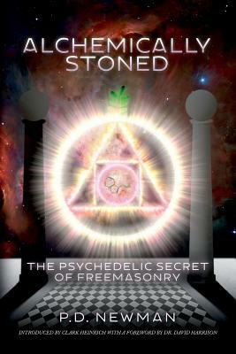 Alchemically Stoned: The Psychedelic Secret of Freemasonry by P. D. Newman