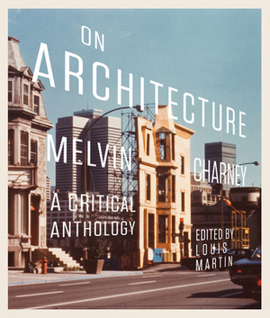 On Architecture: Melvin Charney: A Critical Anthology by Louis Martin