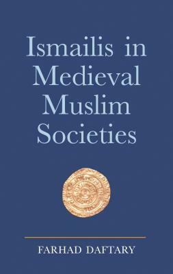 Ismailis in Medieval Muslim Societies: A Historical Introduction to an Islamic Community by Farhad Daftary