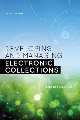 Developing and Managing Electronic Collections: The Essentials by Peggy Johnson