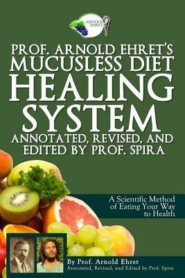 Prof. Arnold Ehret's Mucusless Diet Healing System by Arnold Ehret, Professor Spira