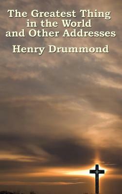 The Greatest Thing in the World and Other Addresses by Henry Drummond