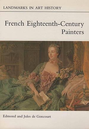 French Eighteenth-century Painters: Watteau, Boucher, Chardin, La Tour, Greuze, Fragonard by Jules de Goncourt, Edmond de Goncourt