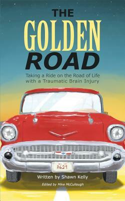 The Golden Road: Taking a Ride on the Road of Life with a Traumatic Brain Injury by Shawn Kelly