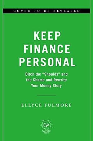 Keeping Finance Personal: Ditch the “Shoulds” and the Shame and Rewrite Your Money Story by Ellyce Fulmore, Ellyce Fulmore