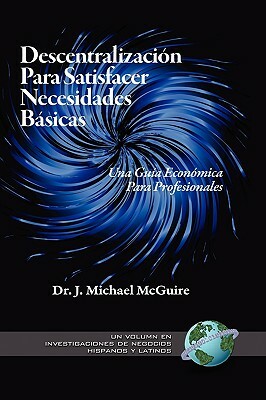 Descentralizacion Para Satisfacer Necesidades Basicas: Una Guia Economica Para Profesionales (Hc) by J. Michael McGuire