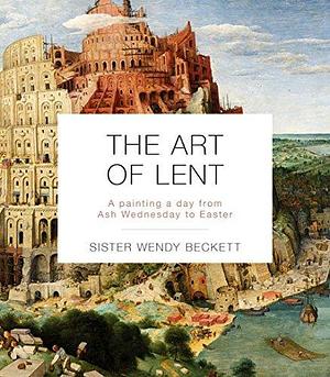 The Art of Lent: A Painting A Day From Ash Wednesday To Easter by Wendy Beckett, Wendy Beckett