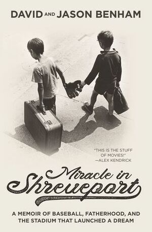 Miracle in Shreveport: A Memoir of Baseball, Fatherhood, and the Stadium that Launched a Dream by David Benham, Jason Benham