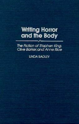 Writing Horror and the Body: The Fiction of Stephen King, Clive Barker, and Anne Rice by Linda Badley