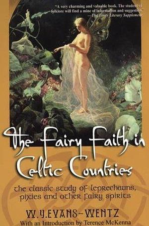 The Fairy Faith in Celtic Countries: The Classic Study of Leprechauns, Pixies, and Other Fairy Spirits by Terence McKenna, W.Y. Evans-Wentz