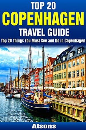 Top 20 Things to See and Do in Copenhagen - Top 20 Copenhagen Travel Guide (Europe Travel Series Book 7) by Atsons