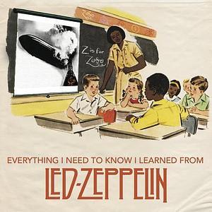 Everything I Need to Know I Learned From Led Zeppelin: Classic Rock Wisdom from the Greatest Band of All Time by Benjamin Darling, Benjamin Darling