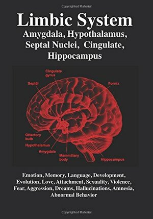 Limbic System: Amygdala, Hypothalamus, Septal Nuclei, Cingulate, Hippocampus. Emotion, Memory, Language, Development, Evolution, Love, Attachment, Sexuality, Violence, Fear, Aggression, Dreams, Hallucinations, Amnesia, Abnormal Behavior by R. Joseph