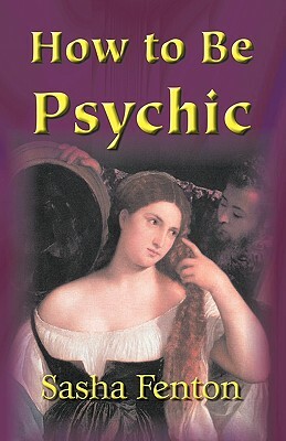 How to be Psychic by Sasha Fenton