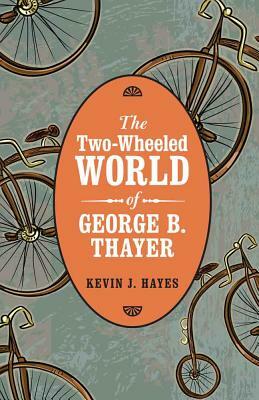 The Two-Wheeled World of George B. Thayer by Kevin J. Hayes