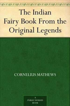 The Indian Fairy Book From the Original Legends by John McLenan, Cornelius Mathews