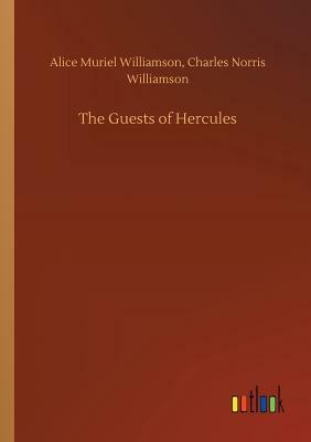 The Guests of Hercules by Alice Muriel Williamson, Charles Norris Williamson