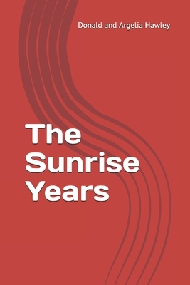 The Sunrise Years by Argelia Hawley, Donald Hawley