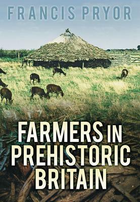 Farmers in Prehistoric Britain by Francis Pryor