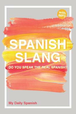 Spanish Slang: Do you speak the real Spanish? (colloquial Spanish): The essentials of Spanish Slang by My Daily Spanish