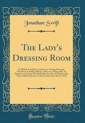 The Lady's Dressing Room and The Reasons that Induced Dr. S. to Write a Poem called The Lady's Dressing Room by Mary Wortley Montagu, Jonathan Swift
