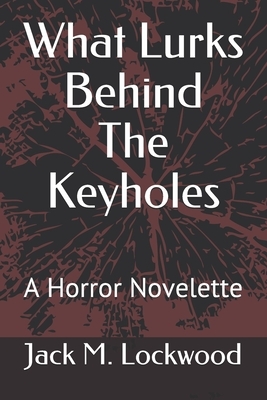 What Lurks Behind The Keyholes: A Horror Novelette by Jack M. Lockwood