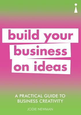 A Practical Guide to Business Creativity: Build Your Business on Ideas by Jodie Newman