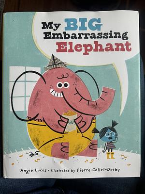 My Big Embarrassing Elephant by Angie Lucas, Angie Lucas, Angie Lucas