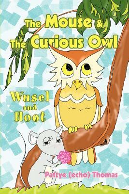 The Mouse & The Curious Owl: Wusel and Hoot by Pattye (Echo) Thomas