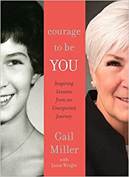 Courage to Be You: Inspiring Lessons from an Unexpected Journey by Jason F Wright, Gail Miller