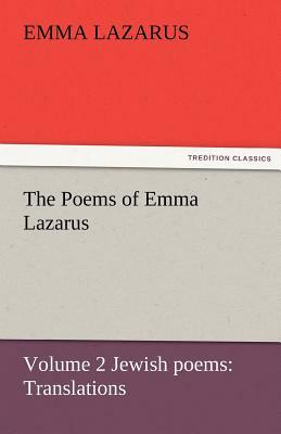 The Poems of Emma Lazarus, Volume 2 Jewish Poems: Translations by Emma Lazarus