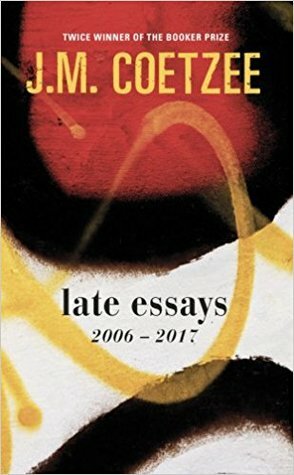 Late Essays: 2006-2017 by J.M. Coetzee