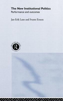 The New Institutional Politics: Outcomes and Consequences by Jan-Erik Lane, Svante Ersson