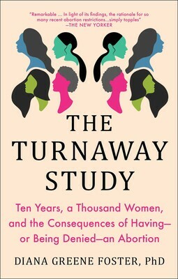 The Turnaway Study: Ten Years, a Thousand Women, and the Consequences of Having—Or Being Denied—An Abortion by Diana Greene Foster