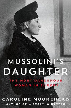 Mussolini's Daughter: The Most Dangerous Woman in Europe by Caroline Moorehead