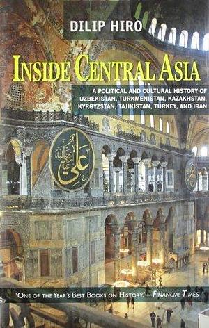 Inside Central Asia : A Political and Cultural History of Uzbekistan,Turkmenistan,Kazakhstan,Kyrgyzstan,Tajikistan,Turkey and Iran Dec 01, 2010 Hiro, Dilip by Dilip Hiro, Dilip Hiro